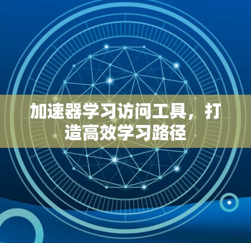加速器学习访问工具,打造高效学习路径 加速器学习访问工具,打造高效学习路径