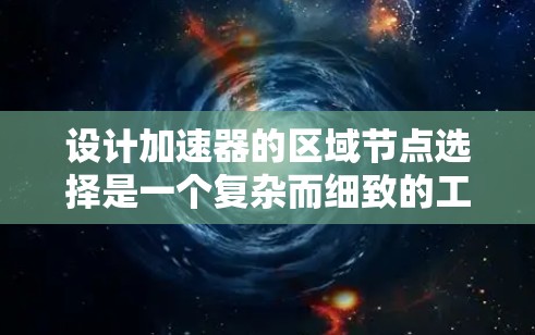 设计加速器的区域节点选择是一个复杂而细致的工程任务，需要综合考虑多个因素以确保各区域的协同工作。以下是对这一过程的总结和建议