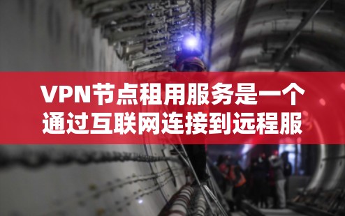 VPN节点租用服务是一个通过互联网连接到远程服务器的安全加密通信技术,用于保护用户隐私和访问受限内容。以下是关于VPN节点租用服务的详细指南 VPN节点租用服务是一个通过互联网连接到远程服务器的安全加密通信技术,用于保护用户隐私和访问受限内容。以下是关于VPN节点租用服务的详细指南