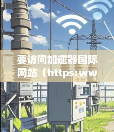 要访问加速器国际网站（https:www.accelerated.com）请按照以下步骤操作