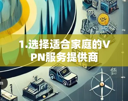 1.选择适合家庭的VPN服务提供商