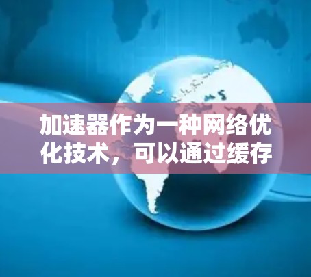 加速器作为一种网络优化技术,可以通过缓存数据、减少数据传输延迟或提高数据传输速率来提升整体网络性能。以下是加速器在智能家居网络中的应用及其优势 加速器作为一种网络优化技术,可以通过缓存数据、减少数据传输延迟或提高数据传输速率来提升整体网络性能。以下是加速器在智能家居网络中的应用及其优势