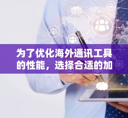 为了优化海外通讯工具的性能，选择合适的加速器服务是关键。以下是针对不同需求的解决方案